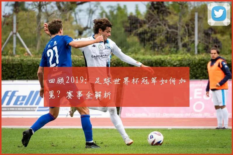 回顾2019：足球世界杯冠军如何加冕？赛事全解析