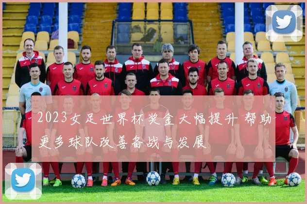 2023女足世界杯奖金大幅提升 帮助更多球队改善备战与发展