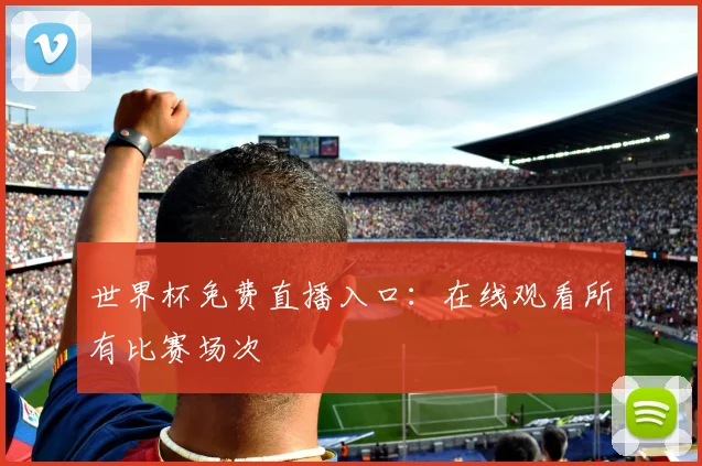 世界杯免费直播入口：在线观看所有比赛场次