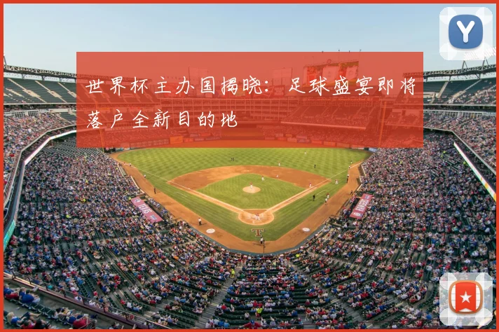 世界杯主办国揭晓:足球盛宴即将落户全新目的地