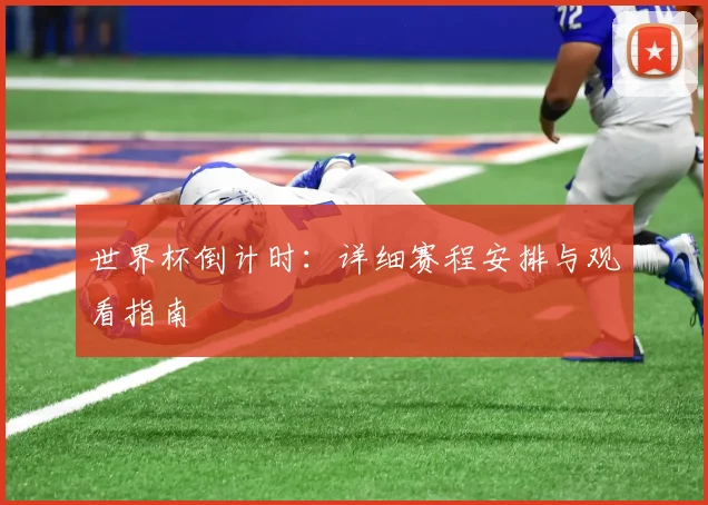世界杯倒计时：详细赛程安排与观看指南
