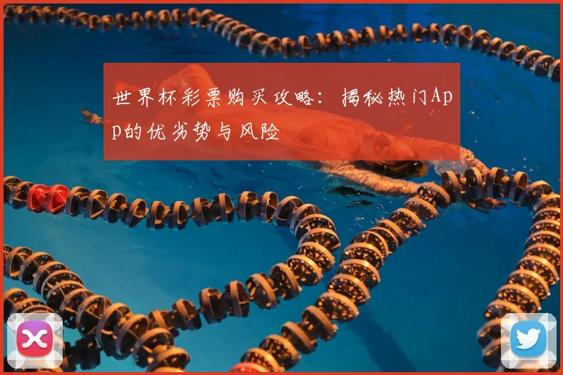 世界杯彩票购买攻略：揭秘热门App的优劣势与风险