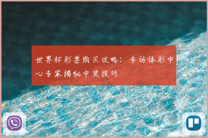 世界杯彩票购买攻略：专访体彩中心专家揭秘中奖技巧