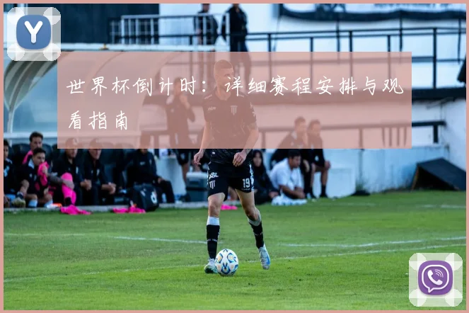 世界杯倒计时：详细赛程安排与观看指南