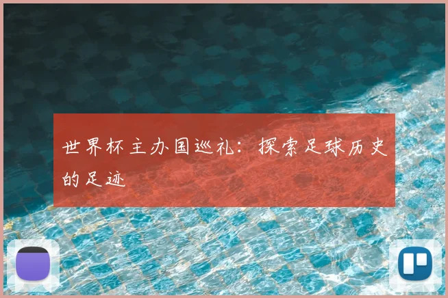 世界杯主办国巡礼：探索足球历史的足迹