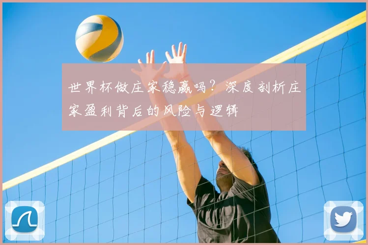 世界杯做庄家稳赢吗？深度剖析庄家盈利背后的风险与逻辑