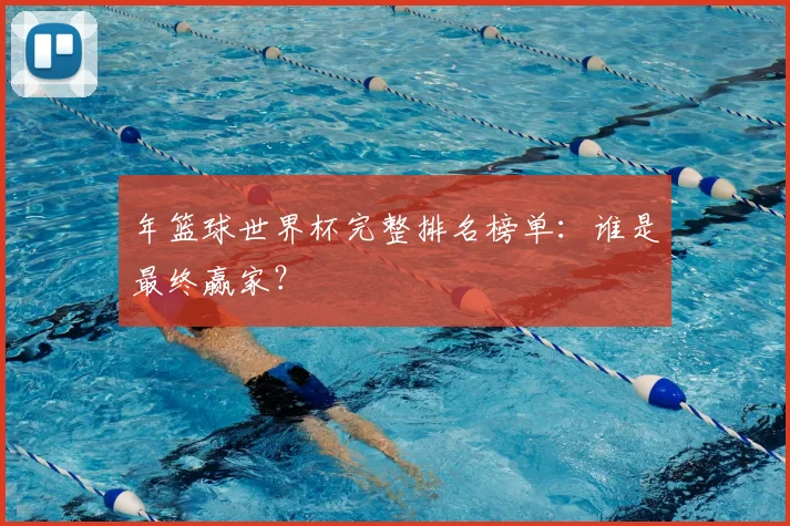 年篮球世界杯完整排名榜单：谁是最终赢家？