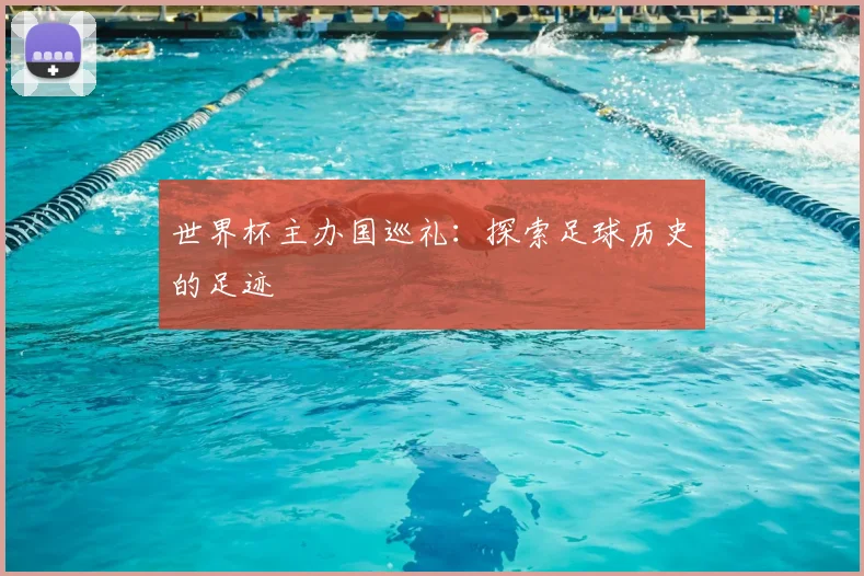 世界杯主办国巡礼：探索足球历史的足迹